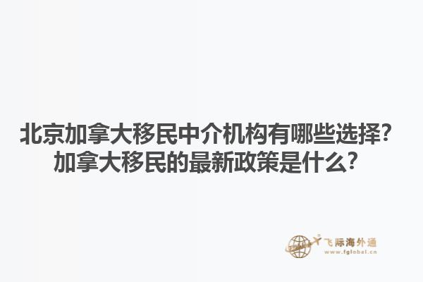 北京加拿大移民中介機構有哪些選擇？加拿大移民的最新政策是什么？1.jpg