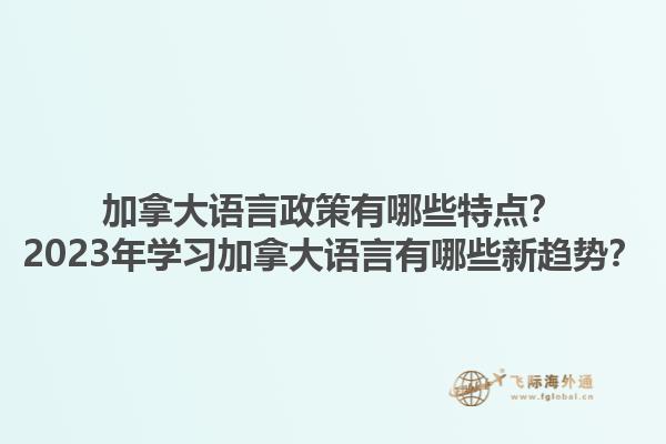 加拿大語言政策有哪些特點？2023年學習加拿大語言有哪些新趨勢？1.jpg