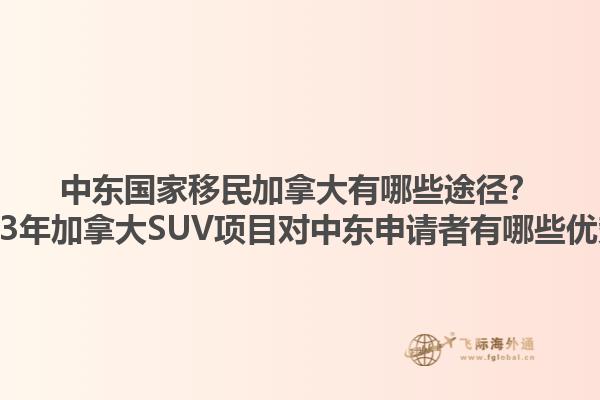 中東國(guó)家移民加拿大有哪些途徑？2023年加拿大SUV項(xiàng)目對(duì)中東申請(qǐng)者有哪些優(yōu)勢(shì)？1.jpg
