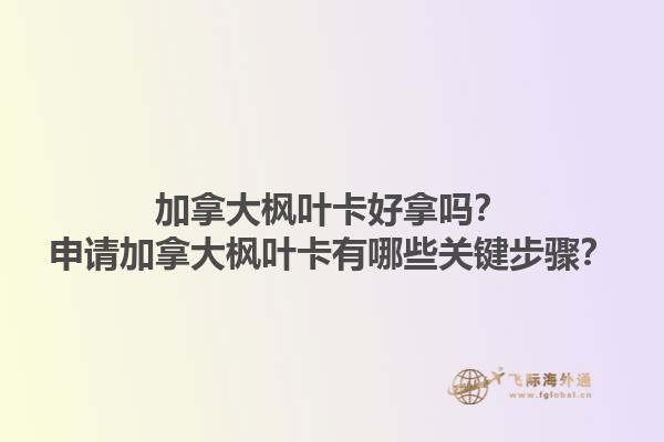 加拿大楓葉卡好拿嗎？申請加拿大楓葉卡有哪些關(guān)鍵步驟？1.jpg