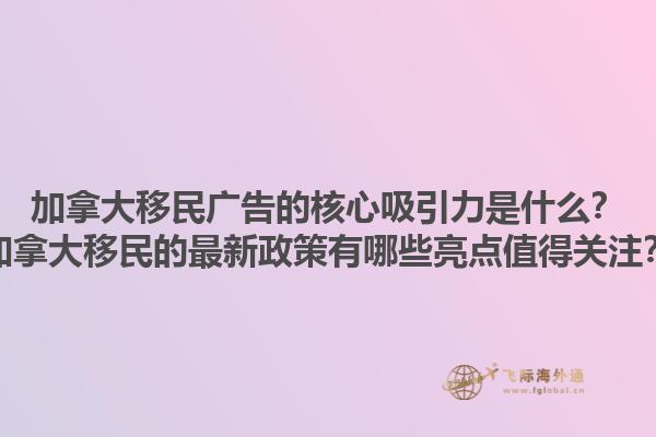 加拿大移民廣告的核心吸引力是什么？加拿大移民的最新政策有哪些亮點值得關(guān)注？1.jpg