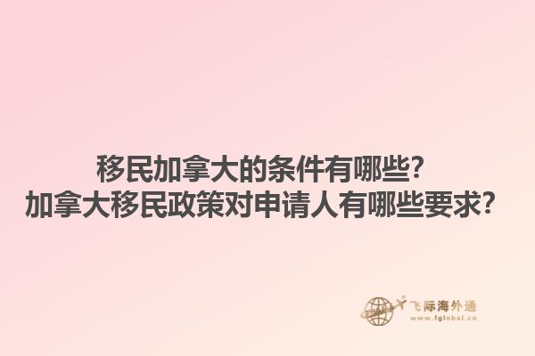 移民加拿大的條件有哪些？加拿大移民政策對(duì)申請人有哪些要求？1.jpg