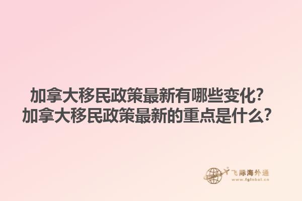 加拿大移民政策最新有哪些變化？加拿大移民政策最新的重點(diǎn)是什么？1.jpg