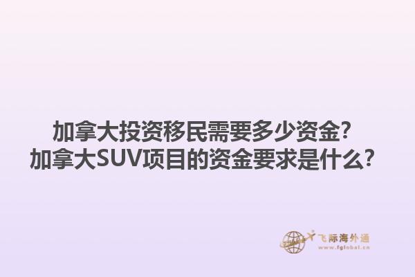 加拿大投資移民需要多少資金？加拿大SUV項目的資金要求是什么？1.jpg