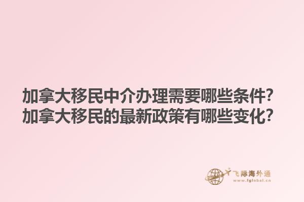 加拿大移民中介辦理需要哪些條件？加拿大移民的最新政策有哪些變化？1.jpg