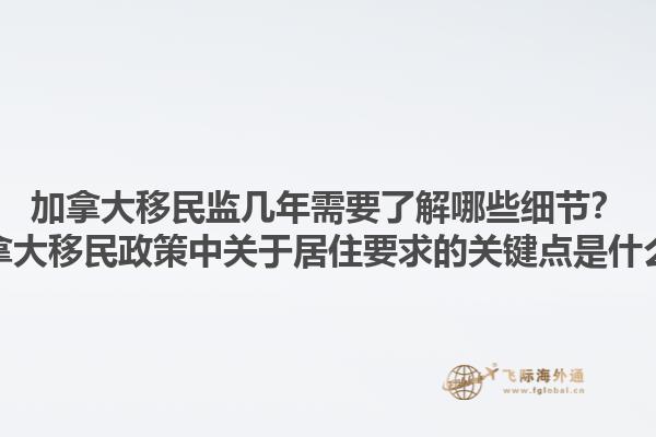加拿大移民監(jiān)幾年需要了解哪些細(xì)節(jié)？加拿大移民政策中關(guān)于居住要求的關(guān)鍵點(diǎn)是什么？1.jpg