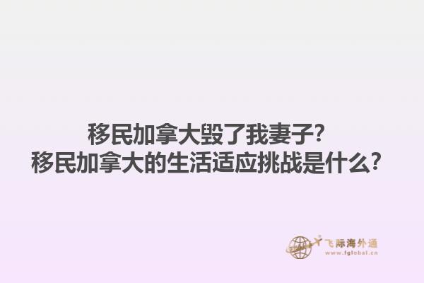 移民加拿大毀了我妻子？移民加拿大的生活適應(yīng)挑戰(zhàn)是什么？1.jpg
