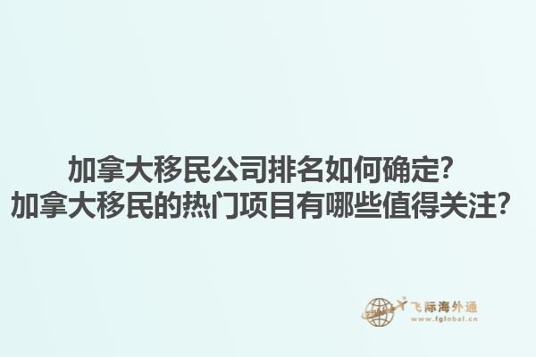 加拿大移民公司排名如何確定？加拿大移民的熱門(mén)項(xiàng)目有哪些值得關(guān)注？1.jpg