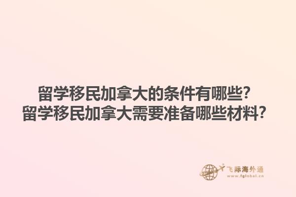 留學移民加拿大的條件有哪些？留學移民加拿大需要準備哪些材料？1.jpg