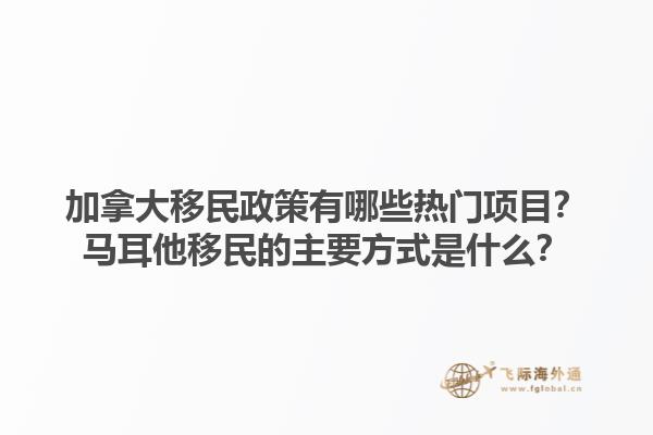 加拿大移民政策有哪些熱門項(xiàng)目？馬耳他移民的主要方式是什么？1.jpg