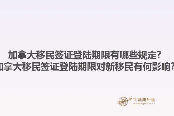 加拿大移民簽證登陸期限有哪些規(guī)定？加拿大移民簽證登陸期限對(duì)新移民有何影響？1.jpg
