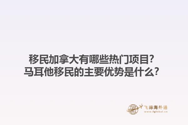移民加拿大有哪些熱門項(xiàng)目？馬耳他移民的主要優(yōu)勢(shì)是什么？1.jpg