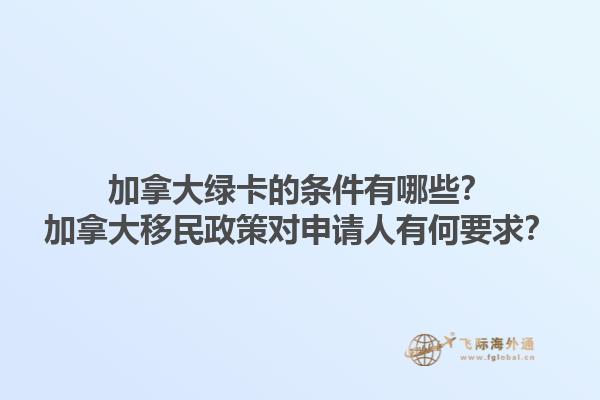 加拿大綠卡的條件有哪些？加拿大移民政策對申請人有何要求？1.jpg