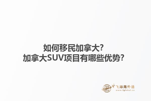 如何移民加拿大？加拿大SUV項目有哪些優(yōu)勢？1.jpg