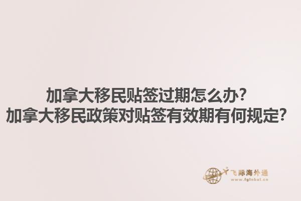 加拿大移民貼簽過期怎么辦？加拿大移民政策對貼簽有效期有何規(guī)定？1.jpg