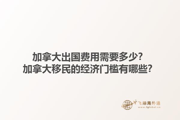 加拿大出國費(fèi)用需要多少？加拿大移民的經(jīng)濟(jì)門檻有哪些？1.jpg