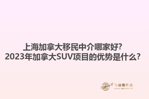 上海加拿大移民中介哪家好？2023年加拿大SUV項(xiàng)目的優(yōu)勢(shì)是什么？1.jpg