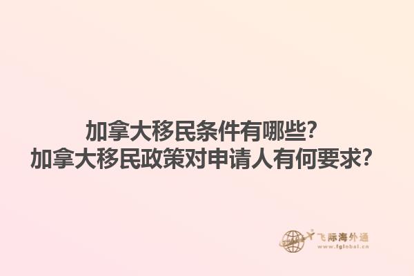 加拿大移民條件有哪些？加拿大移民政策對申請人有何要求？1.jpg