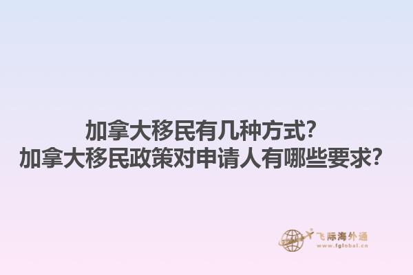 加拿大移民有幾種方式？加拿大移民政策對申請人有哪些要求？1.jpg