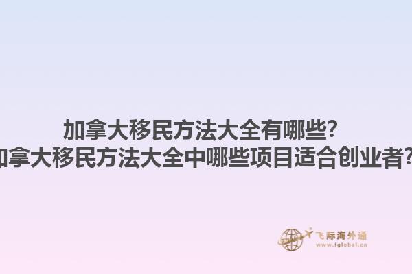 加拿大移民方法大全有哪些？加拿大移民方法大全中哪些項目適合創(chuàng)業(yè)者？1.jpg