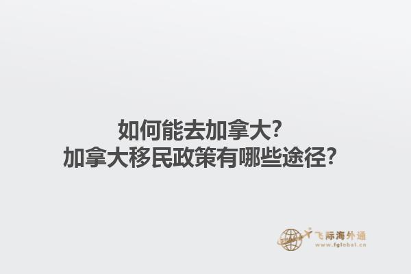 如何能去加拿大？加拿大移民政策有哪些途徑？1.jpg