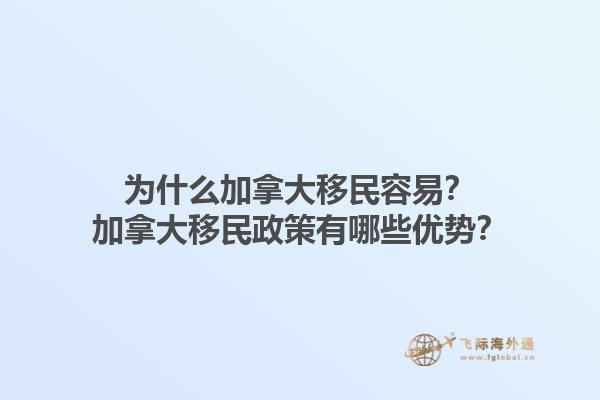 為什么加拿大移民容易？加拿大移民政策有哪些優(yōu)勢？1.jpg