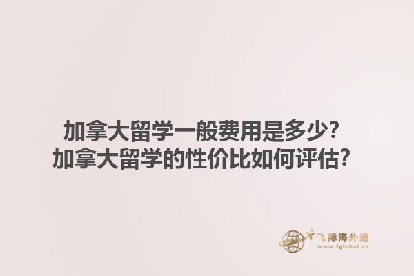加拿大留學(xué)一般費(fèi)用是多少？加拿大留學(xué)的性價(jià)比如何評(píng)估？1.jpg