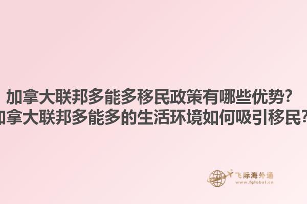 加拿大聯(lián)邦多能多移民政策有哪些優(yōu)勢(shì)？加拿大聯(lián)邦多能多的生活環(huán)境如何吸引移民？1.jpg