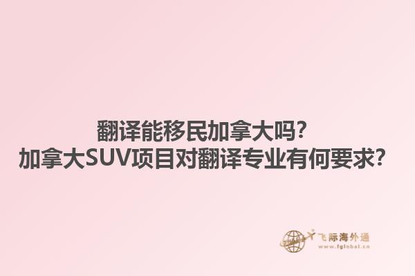 翻譯能移民加拿大嗎？加拿大SUV項(xiàng)目對(duì)翻譯專業(yè)有何要求？1.jpg