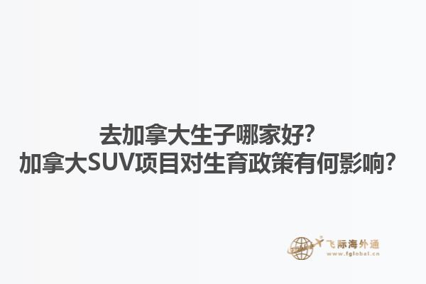 去加拿大生子哪家好？加拿大SUV項目對生育政策有何影響？1.jpg
