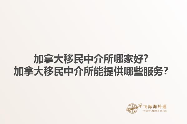 加拿大移民中介所哪家好？加拿大移民中介所能提供哪些服務？1.jpg