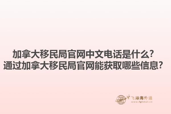 加拿大移民局官網(wǎng)中文電話(huà)是什么？通過(guò)加拿大移民局官網(wǎng)能獲取哪些信息？1.jpg
