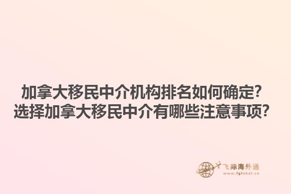 加拿大移民中介機構(gòu)排名如何確定？選擇加拿大移民中介有哪些注意事項？1.jpg