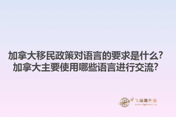 加拿大移民政策對語言的要求是什么？加拿大主要使用哪些語言進行交流？1.jpg