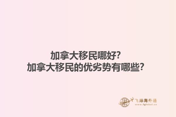 加拿大移民哪好？加拿大移民的優(yōu)劣勢有哪些？1.jpg