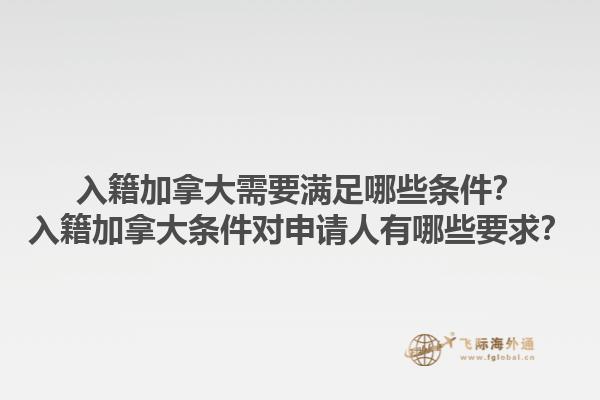 入籍加拿大需要滿足哪些條件？入籍加拿大條件對申請人有哪些要求？1.jpg