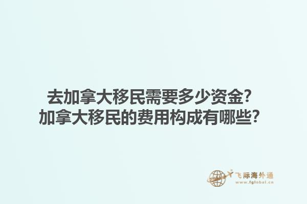 去加拿大移民需要多少資金？加拿大移民的費(fèi)用構(gòu)成有哪些？1.jpg
