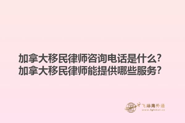加拿大移民律師咨詢電話是什么？加拿大移民律師能提供哪些服務(wù)？1.jpg