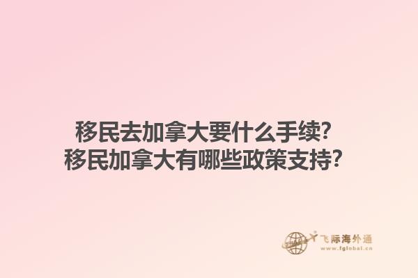 移民去加拿大要什么手續(xù)？移民加拿大有哪些政策支持？1.jpg