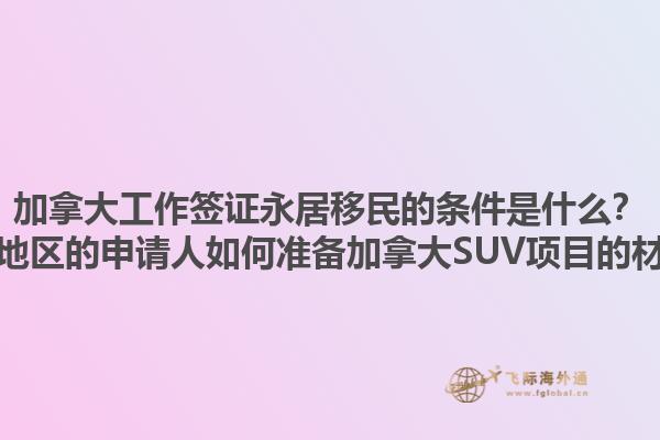 加拿大工作簽證永居移民的條件是什么？黃驊地區(qū)的申請人如何準備加拿大SUV項目的材料？1.jpg