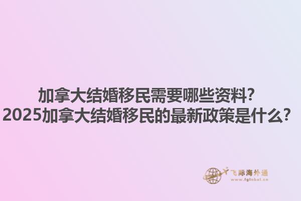 加拿大結(jié)婚移民需要哪些資料？2025加拿大結(jié)婚移民的最新政策是什么？1.jpg