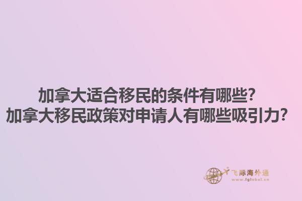 加拿大適合移民的條件有哪些？加拿大移民政策對申請人有哪些吸引力？1.jpg