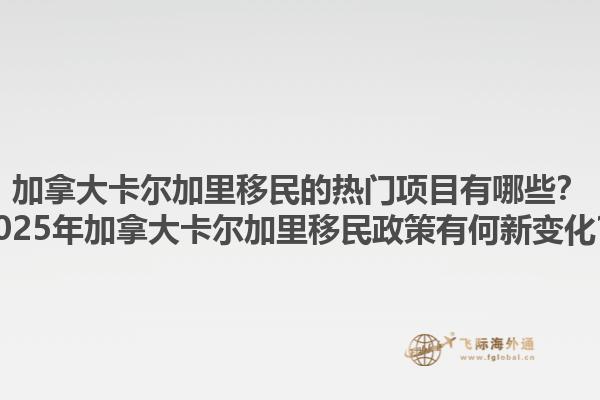 加拿大卡爾加里移民的熱門項目有哪些？2025年加拿大卡爾加里移民政策有何新變化？1.jpg