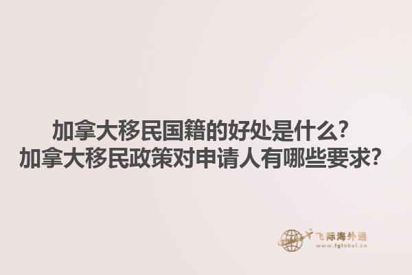 加拿大移民國(guó)籍的好處是什么？加拿大移民政策對(duì)申請(qǐng)人有哪些要求？1.jpg