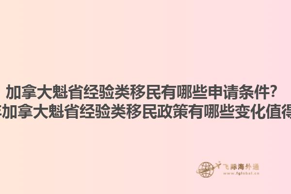 加拿大魁省經(jīng)驗(yàn)類移民有哪些申請(qǐng)條件？2025年加拿大魁省經(jīng)驗(yàn)類移民政策有哪些變化值得關(guān)注？1.jpg