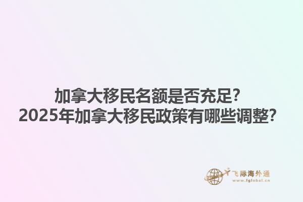 加拿大移民名額是否充足？2025年加拿大移民政策有哪些調整？1.jpg