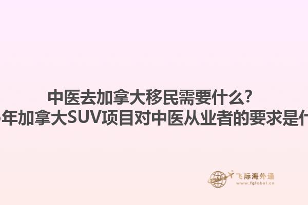 中醫(yī)去加拿大移民需要什么？2025年加拿大SUV項(xiàng)目對(duì)中醫(yī)從業(yè)者的要求是什么？1.jpg