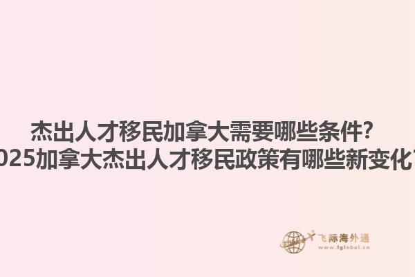 杰出人才移民加拿大需要哪些條件？2025加拿大杰出人才移民政策有哪些新變化？1.jpg