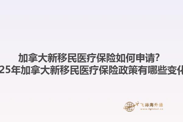 加拿大新移民醫(yī)療保險(xiǎn)如何申請(qǐng)？2025年加拿大新移民醫(yī)療保險(xiǎn)政策有哪些變化？1.jpg