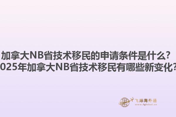 加拿大NB省技術(shù)移民的申請條件是什么？2025年加拿大NB省技術(shù)移民有哪些新變化？1.jpg